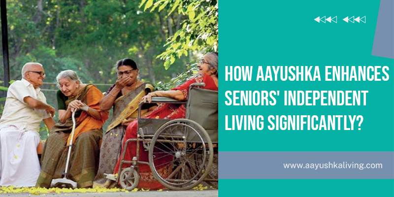Read more about the article How Aayushka Enhances Seniors’ Independent Living Significantly?