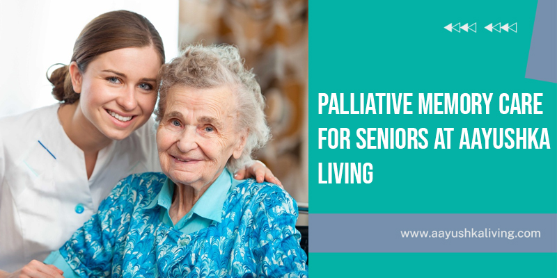 You are currently viewing Palliative Memory Care For Seniors At Aayushka Living