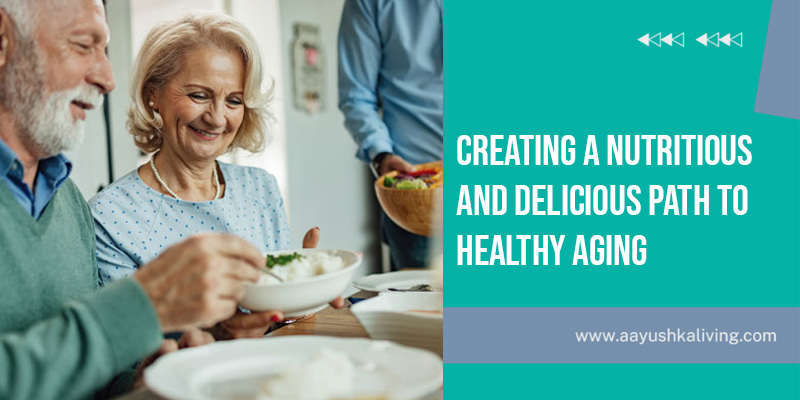 You are currently viewing Creating a Nutritious and Delicious Path to Healthy Aging