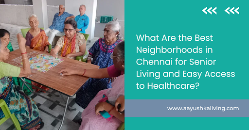 Best Neighborhoods in Chennai for Senior Living and Easy Access to Healthcare