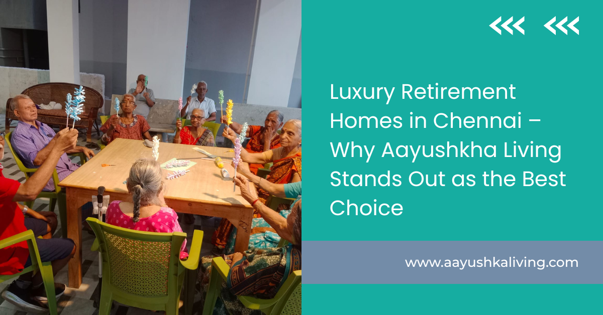 Luxury Retirement Homes in Chennai – Why Aayushka Living Stands Out as ...